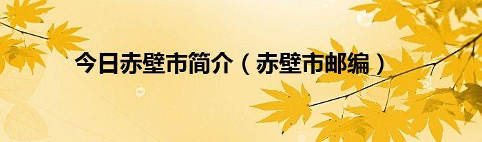 湖北省赤壁市-湖北省赤壁市邮政编码